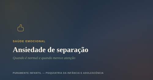 Ansiedade de separação: quando é normal e quando merece&nbsp;atenção
