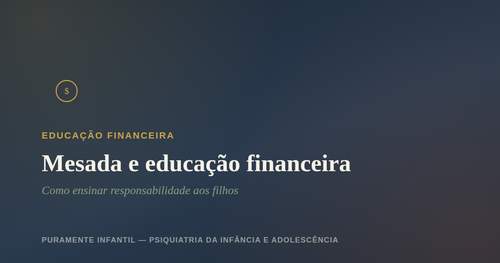 Mesada e educação financeira: como ensinar responsabilidade aos&nbsp;filhos